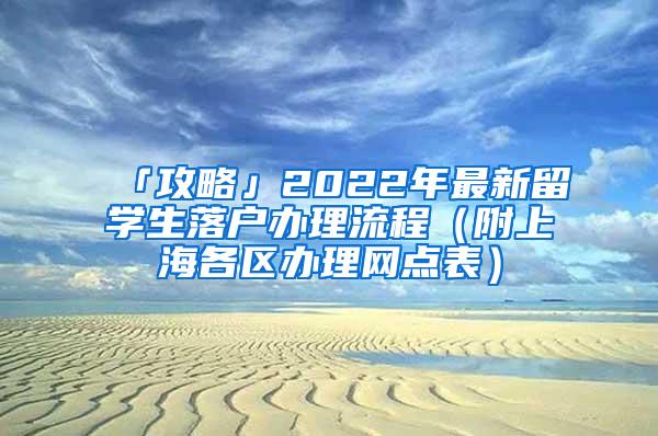 「攻略」2022年最新留学生落户办理流程（附上海各区办理网点表）