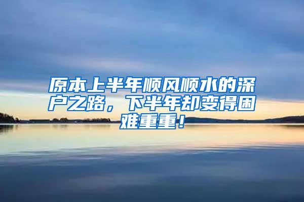 原本上半年顺风顺水的深户之路，下半年却变得困难重重！