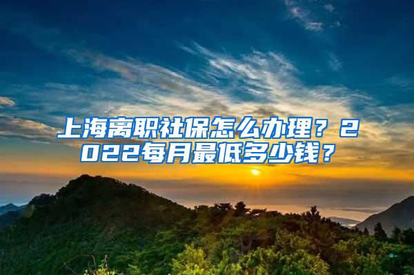 上海离职社保怎么办理？2022每月最低多少钱？