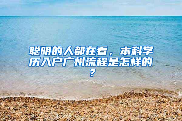 聪明的人都在看，本科学历入户广州流程是怎样的？