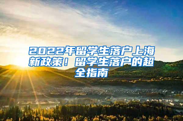 2022年留学生落户上海新政策！留学生落户的超全指南