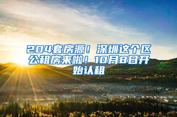 204套房源！深圳这个区公租房来啦！10月8日开始认租