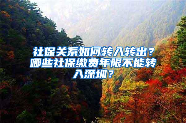 社保关系如何转入转出？哪些社保缴费年限不能转入深圳？