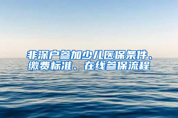 非深户参加少儿医保条件、缴费标准、在线参保流程