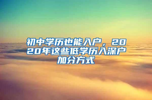 初中学历也能入户，2020年这些低学历入深户加分方式