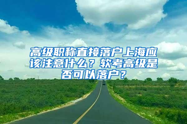 高级职称直接落户上海应该注意什么？软考高级是否可以落户？