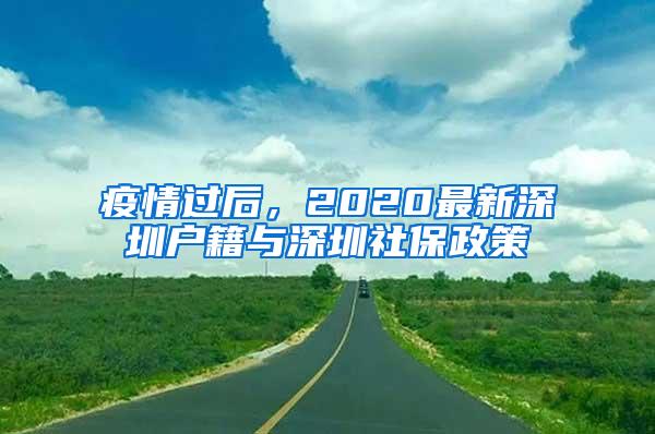 疫情过后，2020最新深圳户籍与深圳社保政策