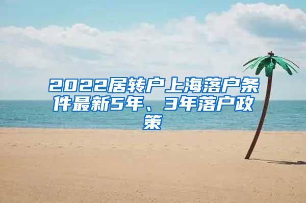 2022居转户上海落户条件最新5年、3年落户政策