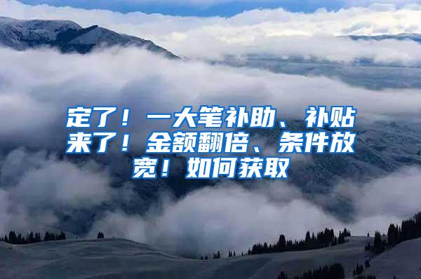 定了！一大笔补助、补贴来了！金额翻倍、条件放宽！如何获取→