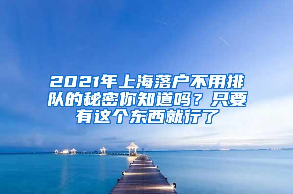 2021年上海落户不用排队的秘密你知道吗？只要有这个东西就行了