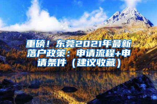 重磅！东莞2021年最新落户政策：申请流程+申请条件（建议收藏）