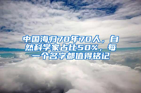 中国海归70年70人，自然科学家占比50%，每一个名字都值得铭记