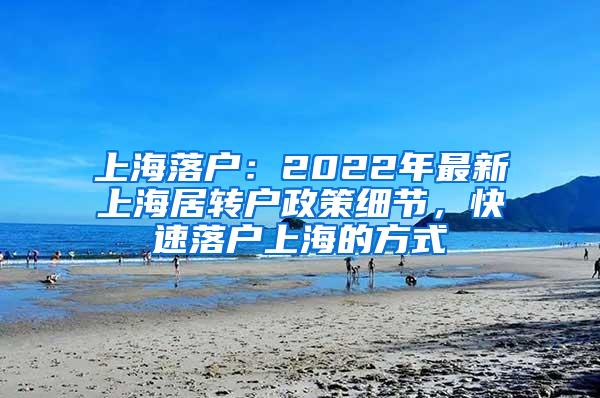 上海落户：2022年最新上海居转户政策细节，快速落户上海的方式