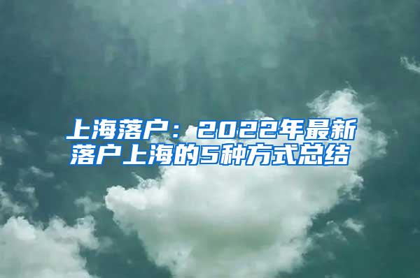 上海落户：2022年最新落户上海的5种方式总结