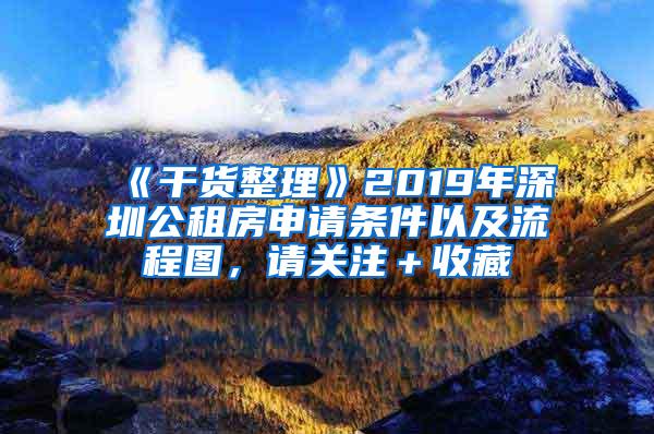 《干货整理》2019年深圳公租房申请条件以及流程图，请关注＋收藏