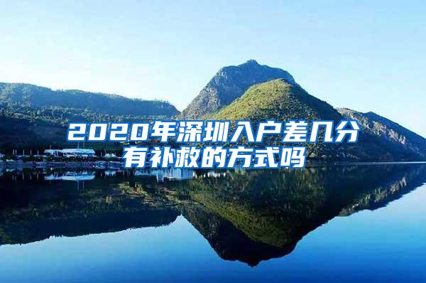 2020年深圳入户差几分有补救的方式吗