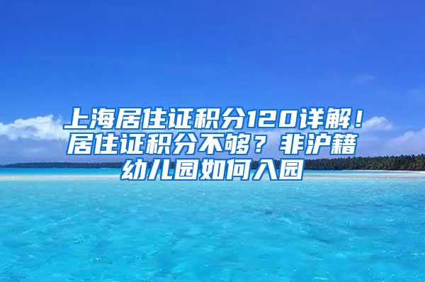 上海居住证积分120详解！居住证积分不够？非沪籍幼儿园如何入园