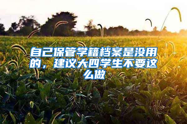 自己保管学籍档案是没用的，建议大四学生不要这么做