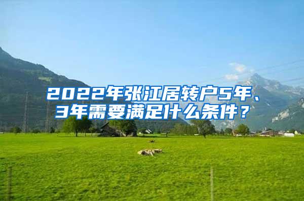 2022年张江居转户5年、3年需要满足什么条件？