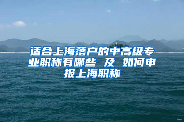 适合上海落户的中高级专业职称有哪些 及 如何申报上海职称