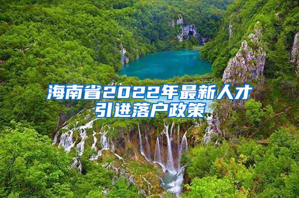 海南省2022年最新人才引进落户政策