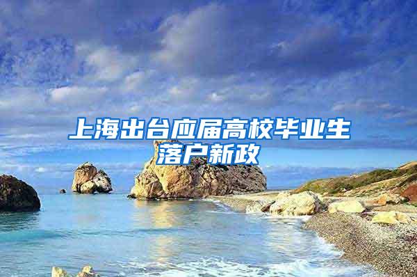 上海出台应届高校毕业生落户新政