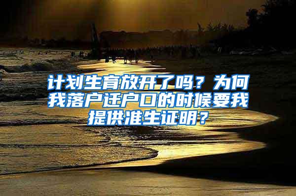 计划生育放开了吗？为何我落户迁户口的时候要我提供准生证明？