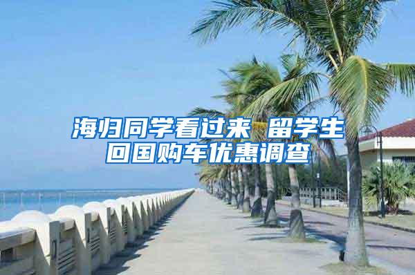 海归同学看过来 留学生回国购车优惠调查