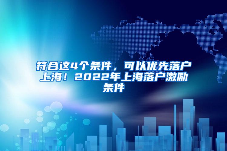 符合这4个条件，可以优先落户上海！2022年上海落户激励条件