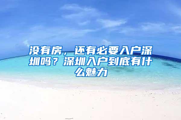 没有房，还有必要入户深圳吗？深圳入户到底有什么魅力