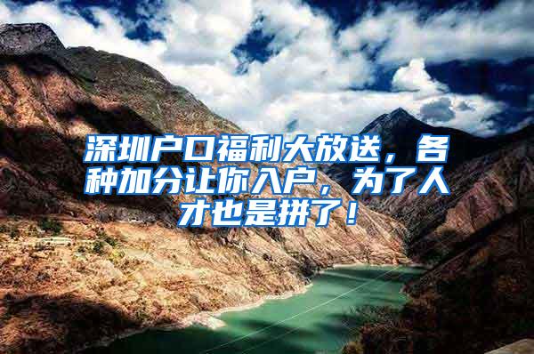 深圳户口福利大放送，各种加分让你入户，为了人才也是拼了！