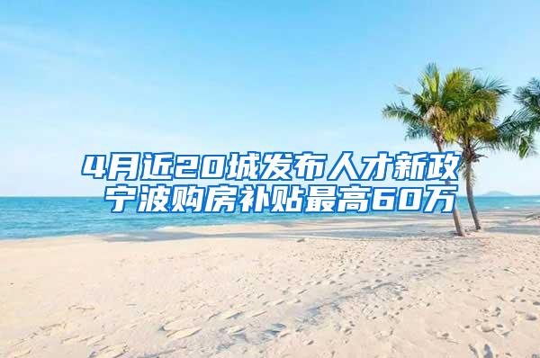 4月近20城发布人才新政 宁波购房补贴最高60万