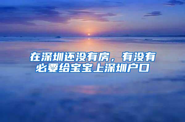 在深圳还没有房，有没有必要给宝宝上深圳户口