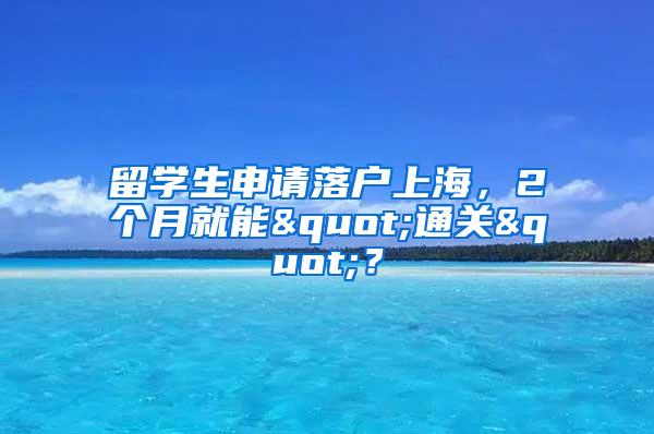 留学生申请落户上海，2个月就能"通关"？