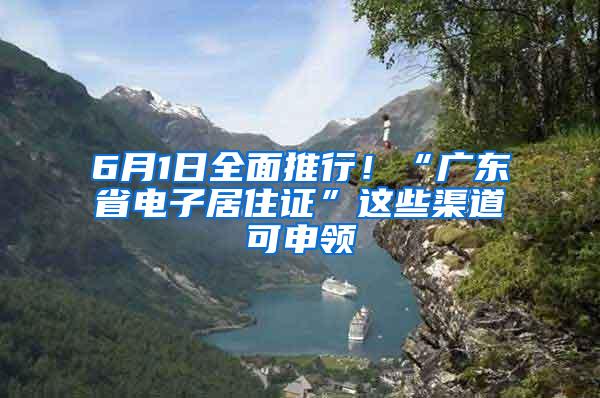 6月1日全面推行！“广东省电子居住证”这些渠道可申领