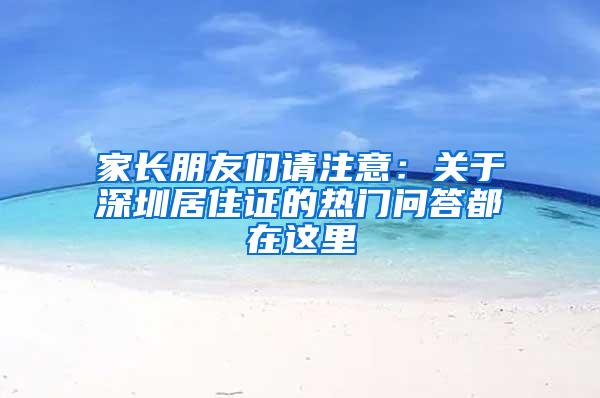 家长朋友们请注意：关于深圳居住证的热门问答都在这里