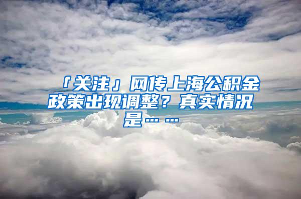 「关注」网传上海公积金政策出现调整？真实情况是……