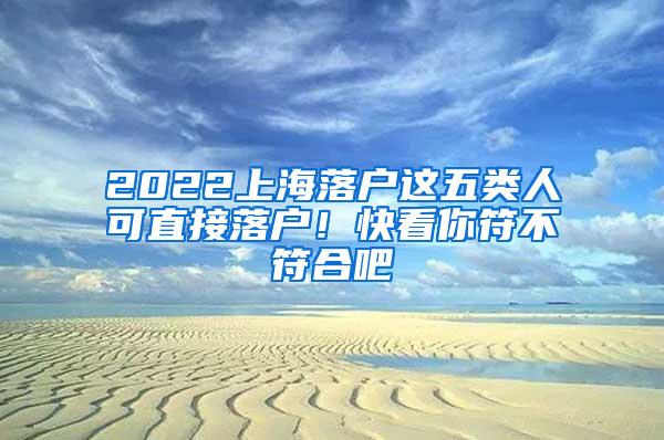 2022上海落户这五类人可直接落户！快看你符不符合吧