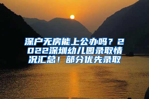 深户无房能上公办吗？2022深圳幼儿园录取情况汇总！部分优先录取