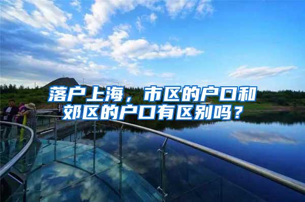 落户上海，市区的户口和郊区的户口有区别吗？