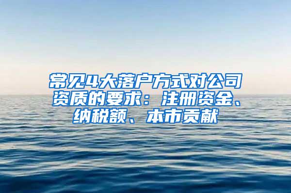 常见4大落户方式对公司资质的要求：注册资金、纳税额、本市贡献