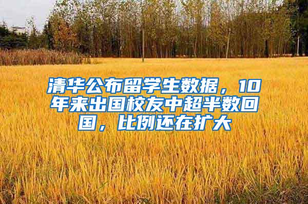 清华公布留学生数据，10年来出国校友中超半数回国，比例还在扩大