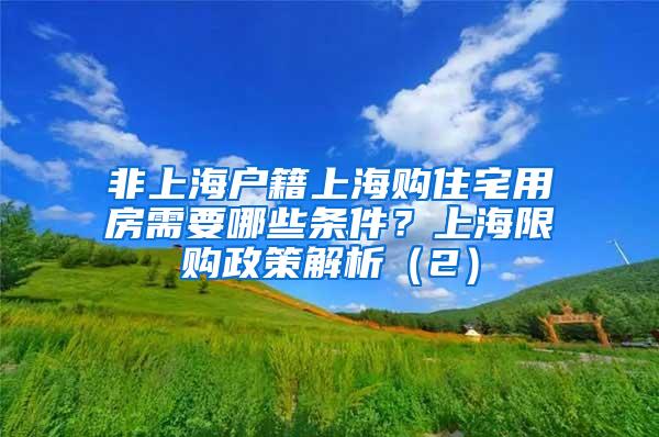 非上海户籍上海购住宅用房需要哪些条件？上海限购政策解析（2）