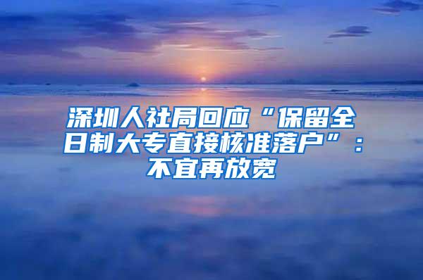 深圳人社局回应“保留全日制大专直接核准落户”：不宜再放宽