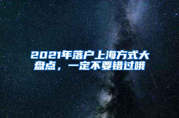 2021年落户上海方式大盘点，一定不要错过哦