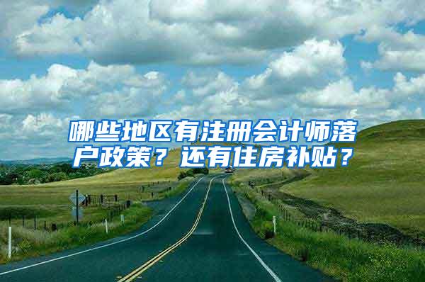 哪些地区有注册会计师落户政策？还有住房补贴？