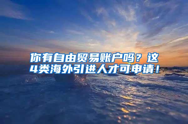 你有自由贸易账户吗？这4类海外引进人才可申请！