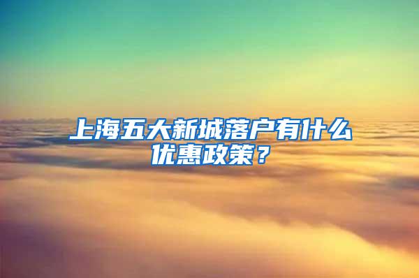 上海五大新城落户有什么优惠政策？