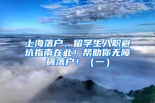 上海落户，留学生入职避坑指南在此！帮助你无障碍落户！（一）