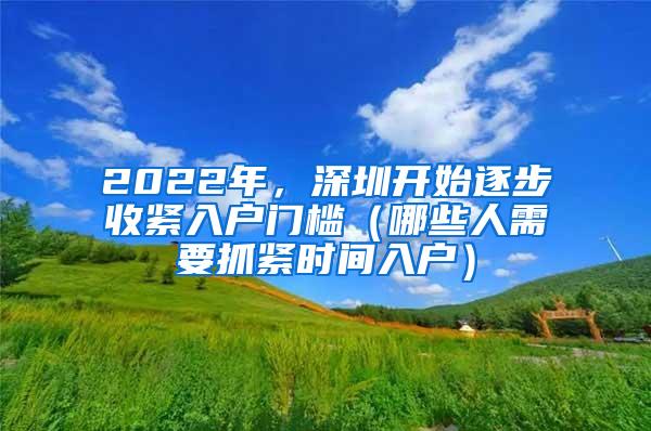 2022年，深圳开始逐步收紧入户门槛（哪些人需要抓紧时间入户）